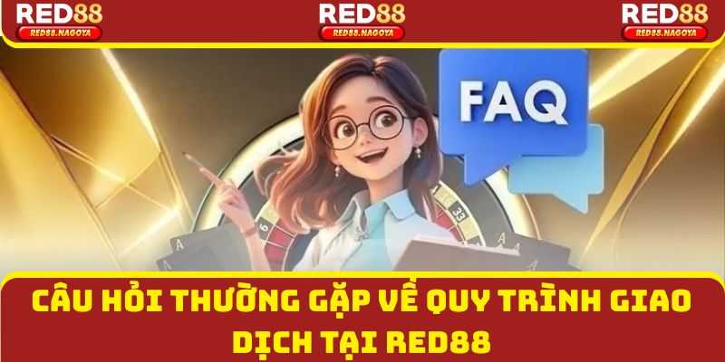 Câu hỏi thường gặp về quy trình giao dịch tại Red88