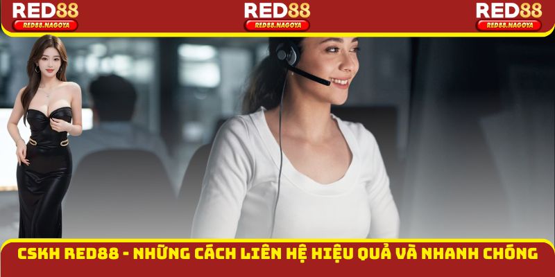 CSKH Red88 - Những Cách Liên Hệ Hiệu Quả Và Nhanh Chóng